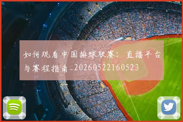 如何观看中国排球联赛:直播平台与赛程指南_20260522160523