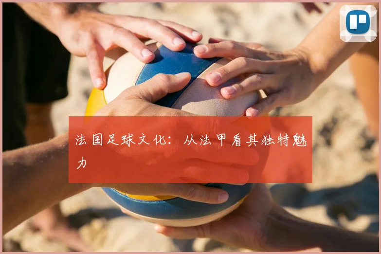 法国足球文化:从法甲看其独特魅力