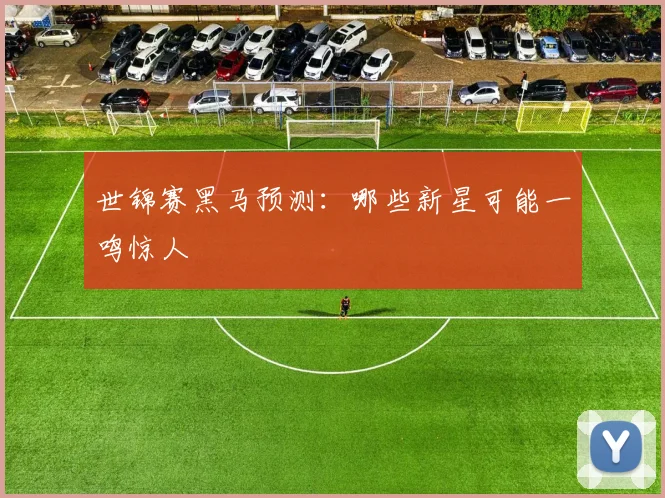世锦赛黑马预测：哪些新星可能一鸣惊人