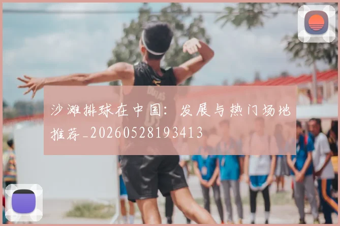 沙滩排球在中国:发展与热门场地推荐_20260528193413