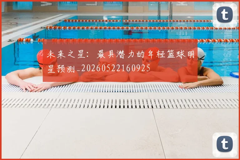 未来之星：最具潜力的年轻篮球明星预测_20260522160925