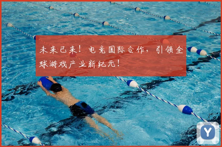 未来已来!电竞国际合作,引领全球游戏产业新纪元!