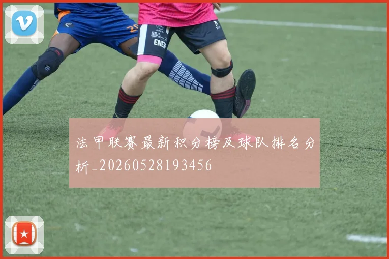 法甲联赛最新积分榜及球队排名分析_20260528193456