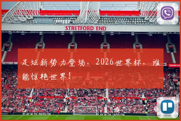 足坛新势力登场,2026世界杯,谁能惊艳世界!