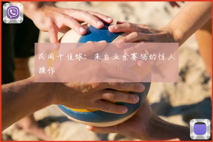 民间十佳球：来自业余赛场的惊人操作