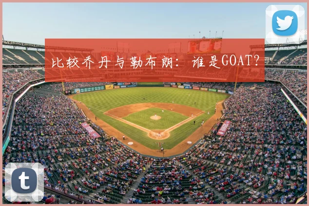 比较乔丹与勒布朗:谁是GOAT?