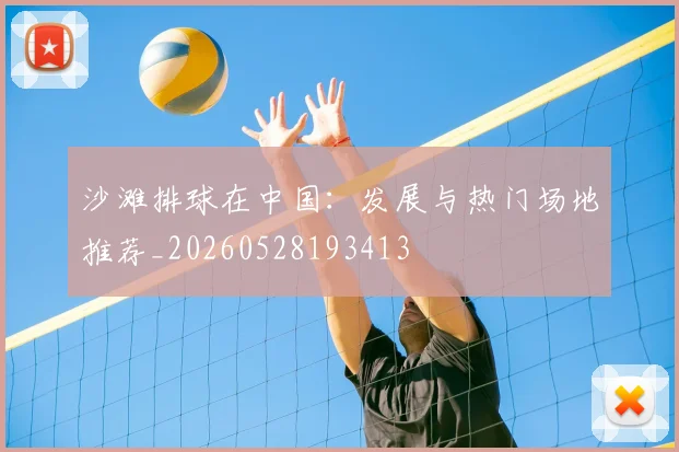 沙滩排球在中国：发展与热门场地推荐_20260528193413